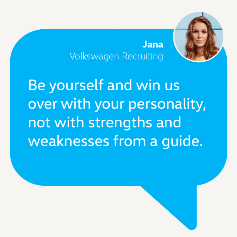 Application tip from our Volkswagen recruiter Jana: Be yourself and win us over with your personality, not with strengths and weaknesses from a guide