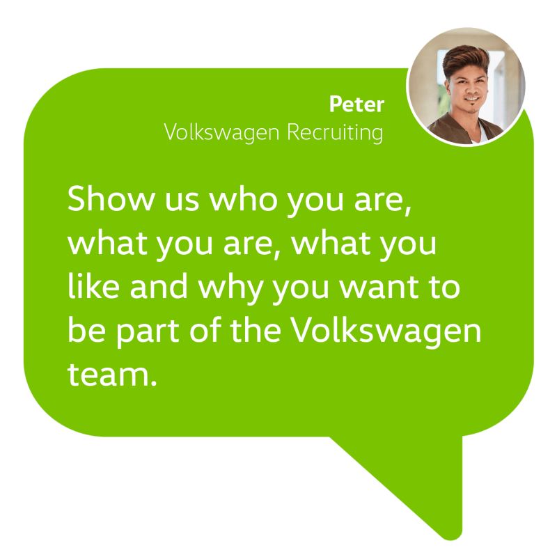 Application tip from our recruiter Peter: Show us who you are, what you are, what you like and why you want to be part of the Volkswagen team.